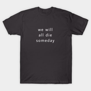 We will all die someday T-Shirt